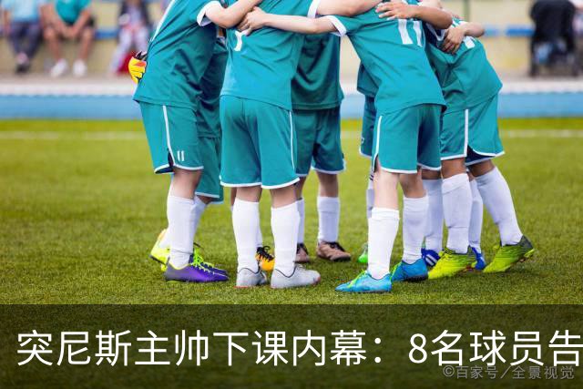 突尼斯主帅下课内幕：8名球员告知主帅要走一起走 结果未兑现承诺