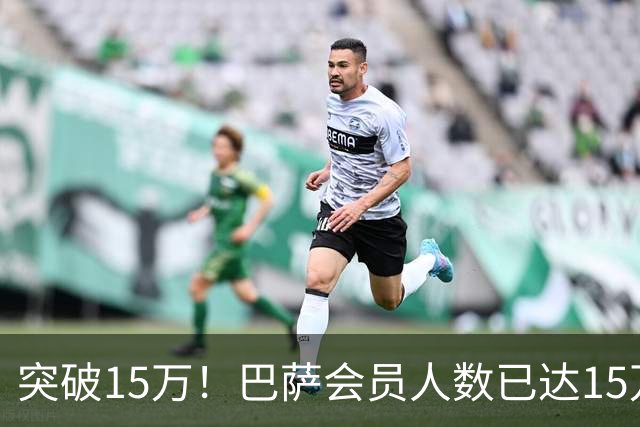 突破15万！巴萨会员人数已达15万1787人，会员数两年增加1万8