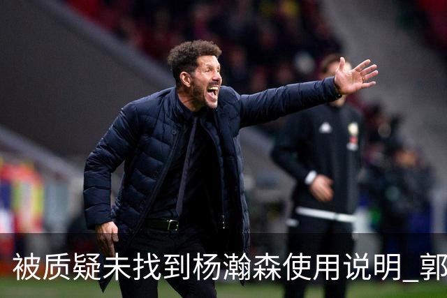 被质疑未找到杨瀚森使用说明 郭士强：发挥不佳早有预期