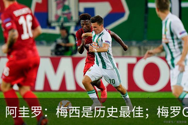 阿圭罗：梅西是历史最佳；梅罗GOAT之争的话题早已有定论